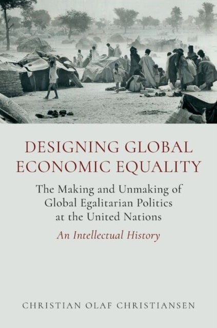 Designing Global Economic Equality - The Making and Unmaking of Global Egalitarian Politics at the United Nations: An Intellectual History