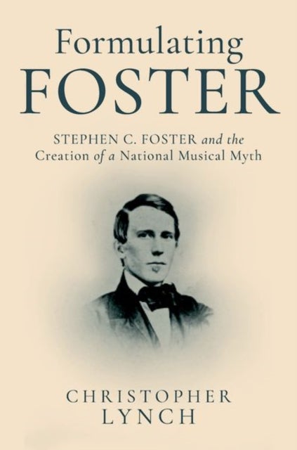 Formulating Foster - Stephen C. Foster and the Creation of a National Musical Myth