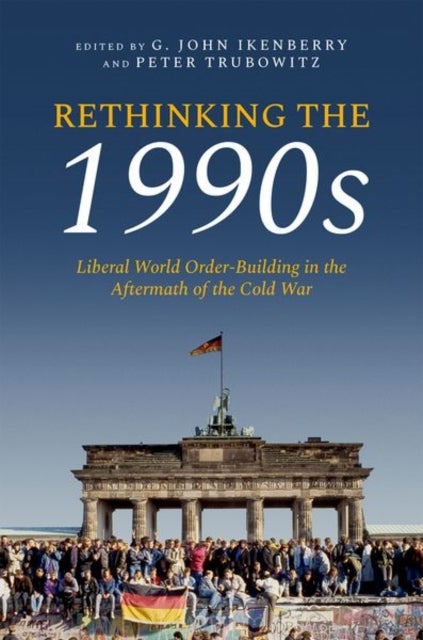 Rethinking the 1990s - Liberal World Order-Building in the Aftermath of the Cold War