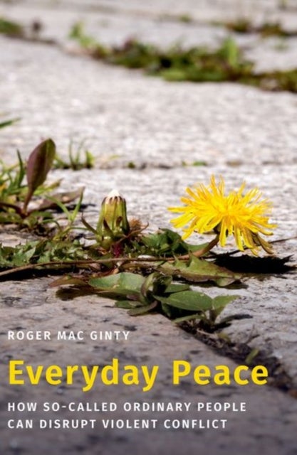 Everyday Peace - How So-called Ordinary People Can Disrupt Violent Conflict
