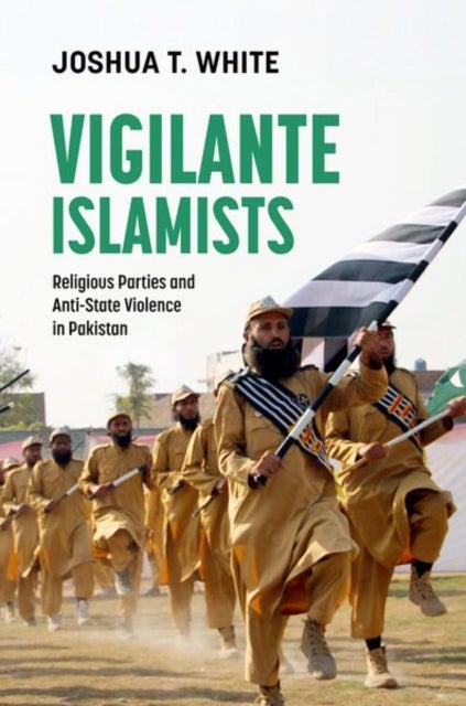 Vigilante Islamists - Religious Parties and Anti-State Violence in Pakistan