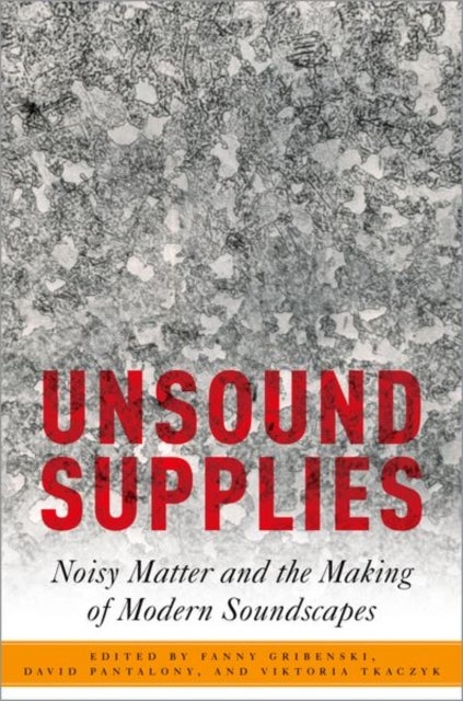 Unsound Supplies - Noisy Matter and the Making of Modern Soundscapes