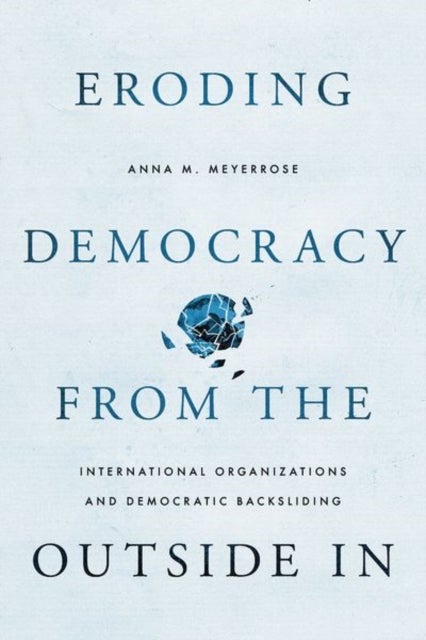 Eroding Democracy from the Outside In - International Organizations and Democratic Backsliding