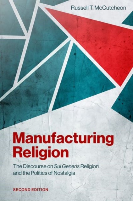 Manufacturing Religion - The Discourse on Sui Generis Religion and the Politics of Nostalgia