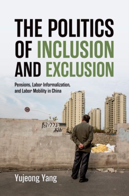 The Politics of Inclusion and Exclusion - Pensions, Labor Informalization, and Labor Mobility in China