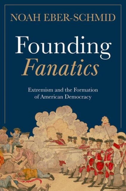 Founding Fanatics - Extremism and the Formation of American Democracy