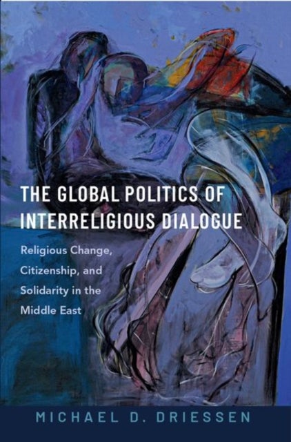 The Global Politics of Interreligious Dialogue - Religious Change, Citizenship, and Solidarity in the Middle East