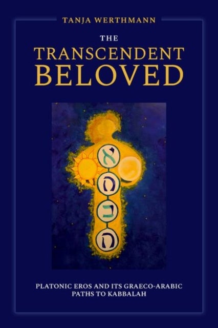 The Transcendent Beloved - Platonic Eros and Its Graeco-Arabic Paths to Kabbalah