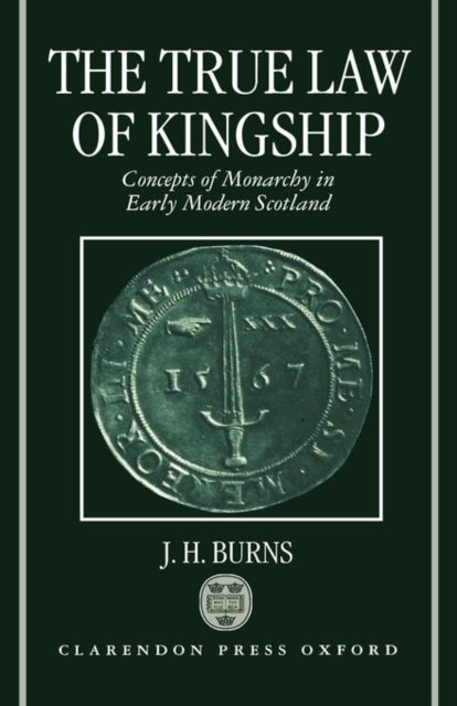 The True Law of Kingship - Concepts of Monarchy in Early-Modern Scotland