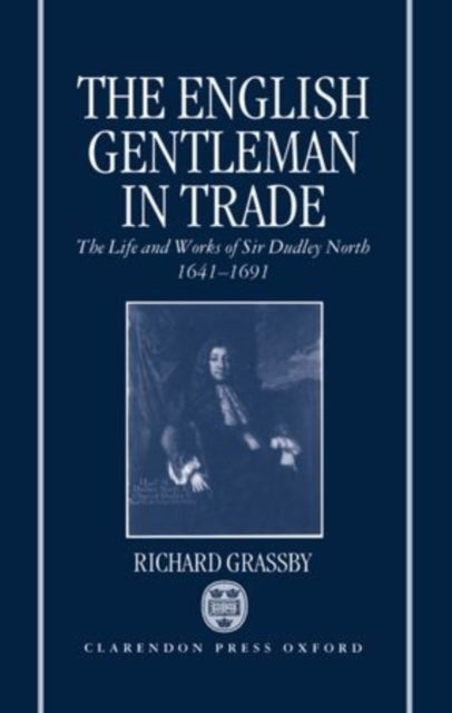 The English Gentleman in Trade - The Life and Works of Sir Dudley North 1641-1691