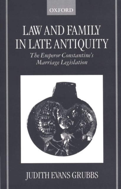 Law and Family in Late Antiquity - The Emperor Constantine's Marriage Legislation