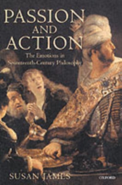 Passion and Action - The Emotions in Seventeenth-Century Philosophy