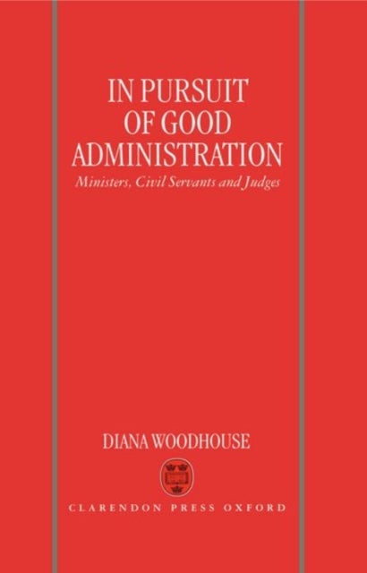 In Pursuit of Good Administration - Ministers, Civil Servants and Judges