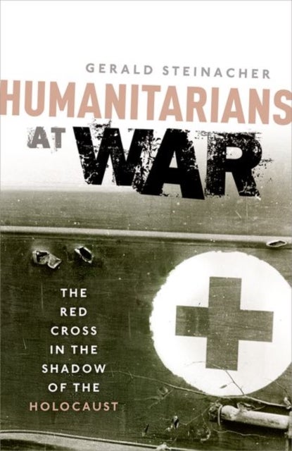 Humanitarians at War - The Red Cross in the Shadow of the Holocaust