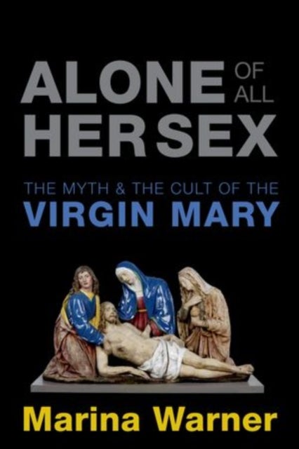 Alone of All Her Sex - The Myth and the Cult of the Virgin Mary