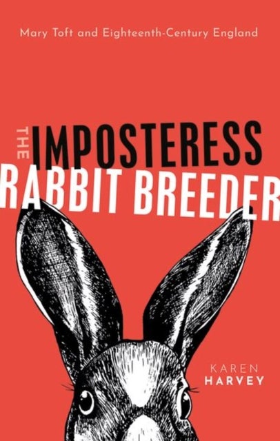 The Imposteress Rabbit Breeder - Mary Toft and Eighteenth-Century England