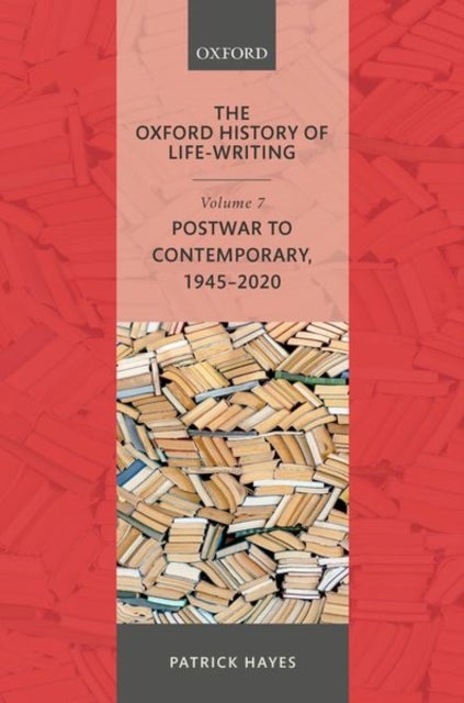 The Oxford History of Life-Writing - Volume 7: Postwar to Contemporary, 1945-2020