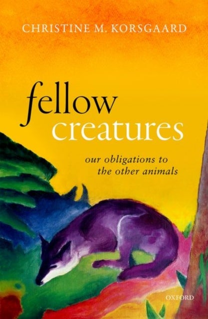 Fellow Creatures - Our Obligations to the Other Animals