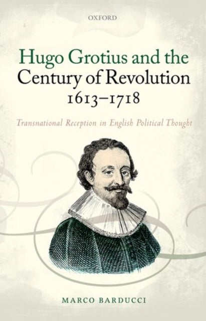 Hugo Grotius and the Century of Revolution, 1613-1718 - Transnational Reception in English Political Thought