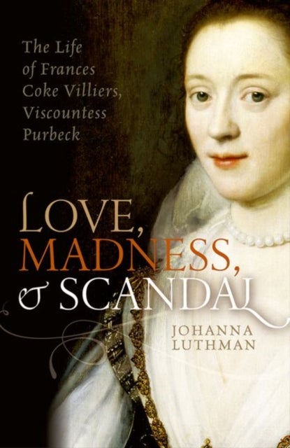 Love, Madness, and Scandal - The Life of Frances Coke Villiers, Viscountess Purbeck