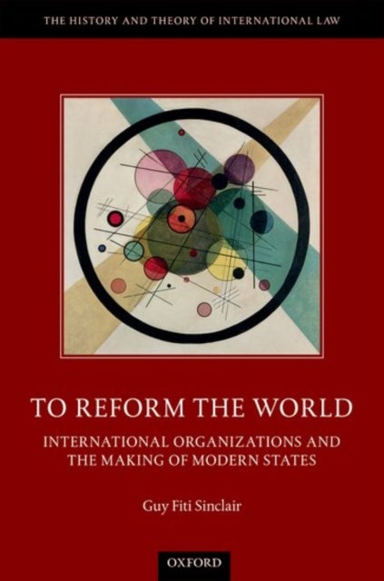 To Reform the World - International Organizations and the Making of Modern States