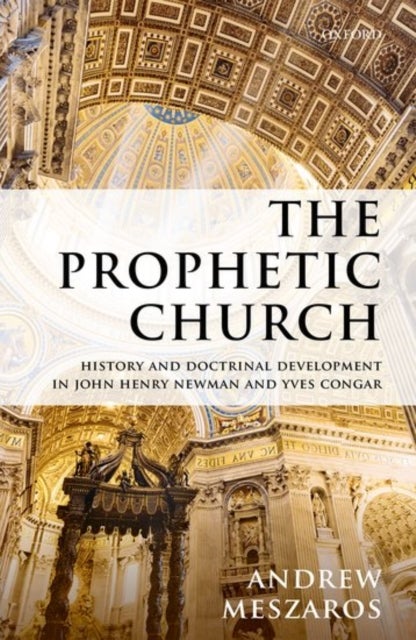 The Prophetic Church - History and Doctrinal Development in John Henry Newman and Yves Congar