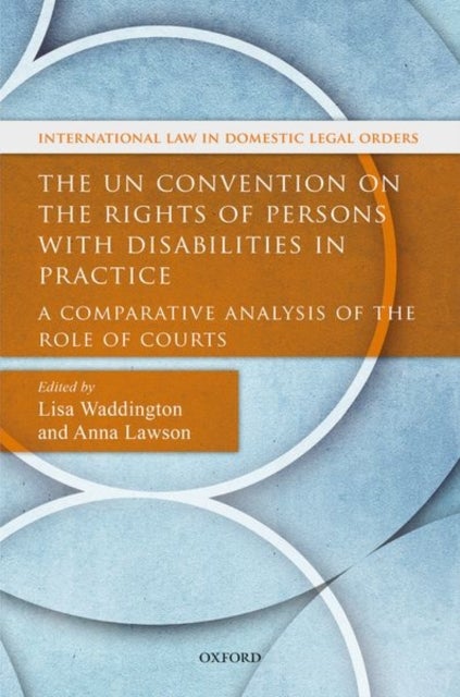 The UN Convention on the Rights of Persons with Disabilities in Practice - A Comparative Analysis of the Role of Courts