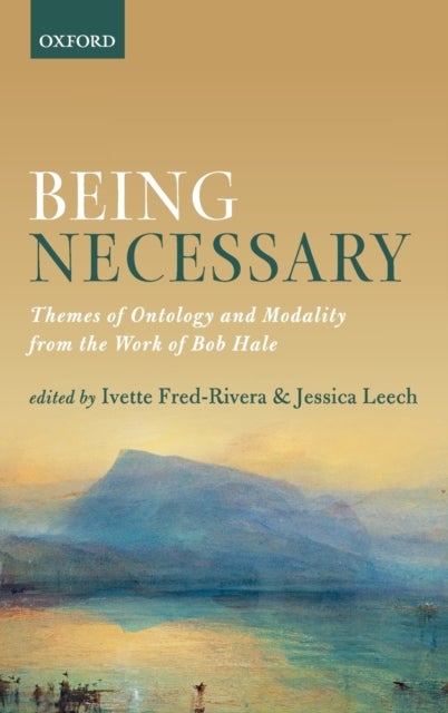 Being Necessary - Themes of Ontology and Modality from the Work of Bob Hale