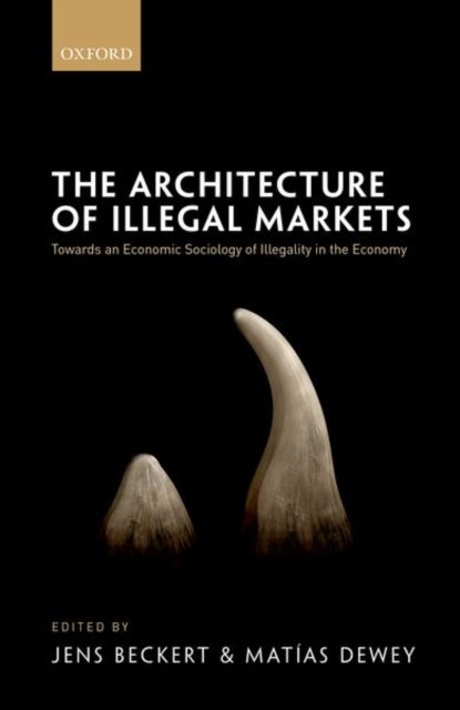 The Architecture of Illegal Markets - Towards an Economic Sociology of Illegality in the Economy