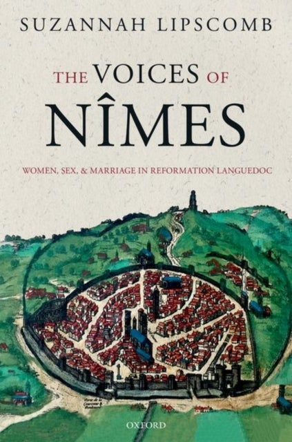 The Voices of Nimes - Women, Sex, and Marriage in Reformation Languedoc