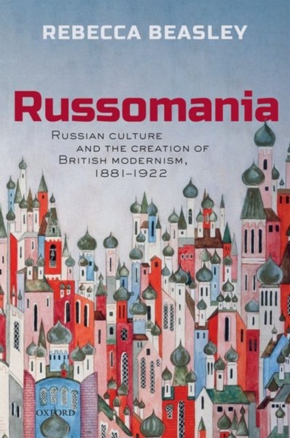 Russomania - Russian culture and the creation of British modernism, 1881-1922
