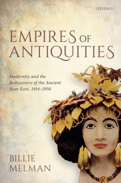 Empires of Antiquities - Modernity and the Rediscovery of the Ancient Near East, 1914-1950