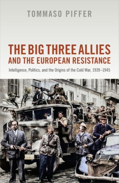 The Big Three Allies and the European Resistance - Intelligence, Politics, and the Origins of the Cold War, 1939-1945