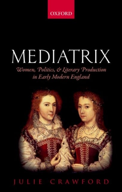 Mediatrix - Women, Politics, and Literary Production in Early Modern England