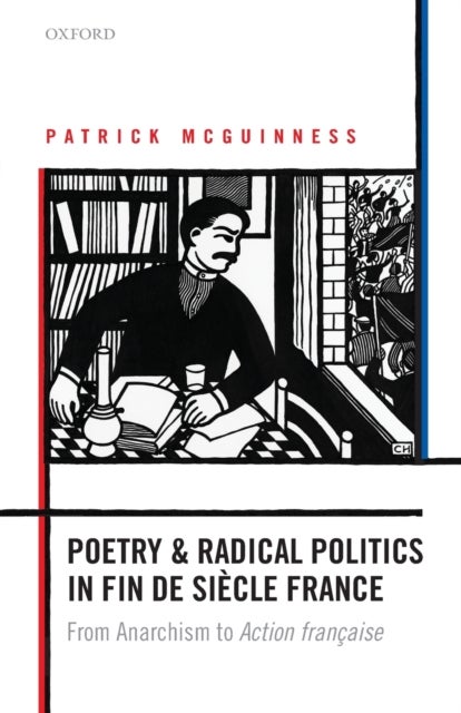 Poetry and Radical Politics in fin de siecle France - From Anarchism to Action francaise