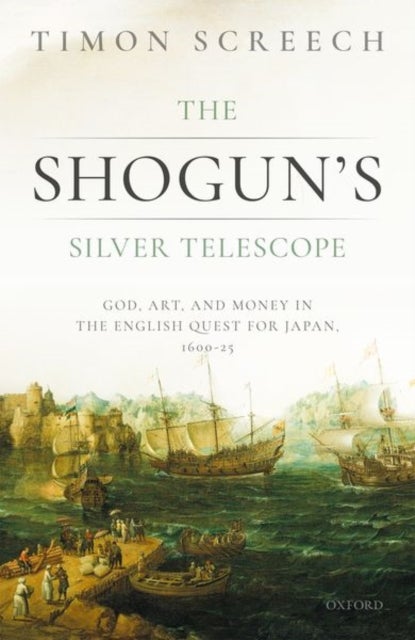 The Shogun's Silver Telescope - God, Art, and Money in the English Quest for Japan, 1600-1625