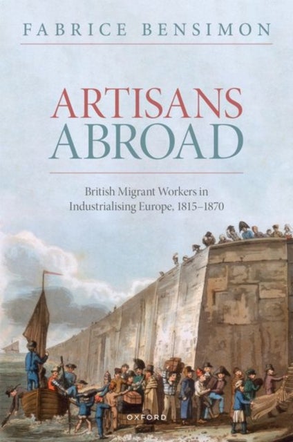 Artisans Abroad - British Migrant Workers in Industrialising Europe, 1815-1870