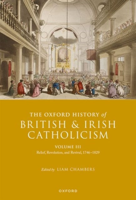 The Oxford History of British and Irish Catholicism, Volume III - Relief, Revolution, and Revival, 1746-1829