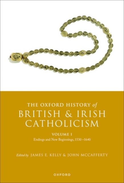 The Oxford History of British and Irish Catholicism, Volume I - Endings and New Beginnings, 1530-1640