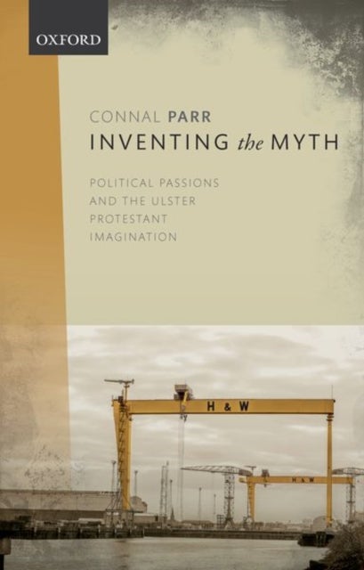 Inventing the Myth - Political Passions and the Ulster Protestant Imagination