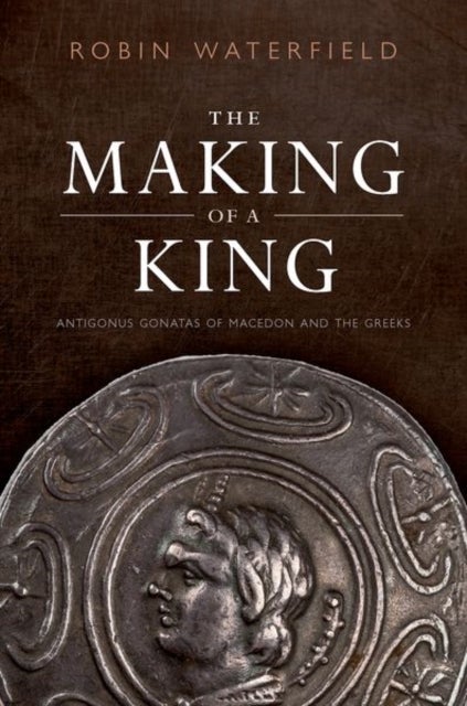 The Making of a King - Antigonus Gonatas of Macedon and the Greeks