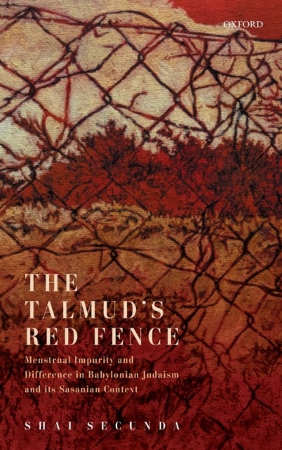 The Talmud's Red Fence - Menstrual Impurity And Difference In Babylonian Judaism And Its Sasanian Context