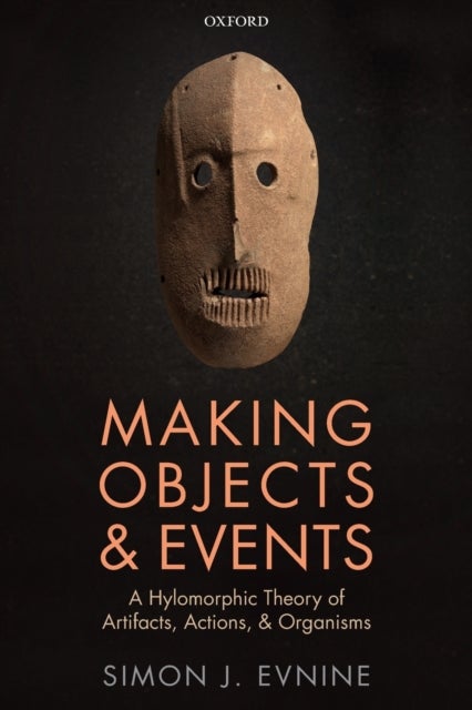 Making Objects and Events - A Hylomorphic Theory of Artifacts, Actions, and Organisms