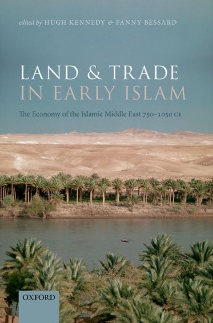 Land and Trade in Early Islam - The Economy of the Islamic Middle East 750-1050 CE