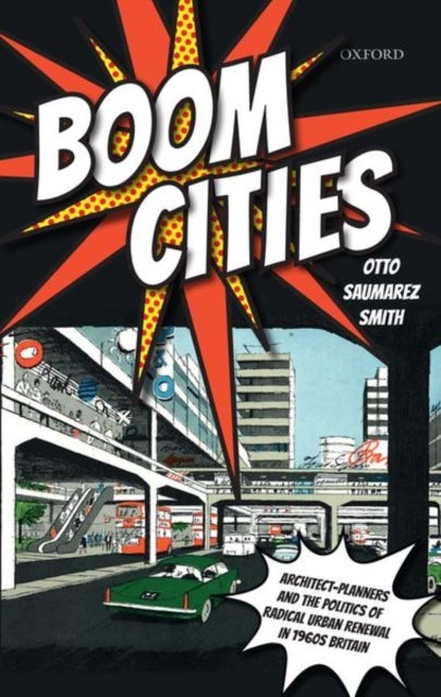 Boom Cities - Architect Planners and the Politics of Radical Urban Renewal in 1960s Britain