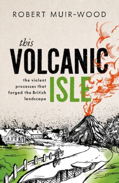 This Volcanic Isle - The Violent Processes that forged the British Landscape