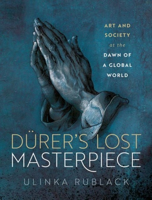 Durer's Lost Masterpiece - Art and Society at the Dawn of a Global World