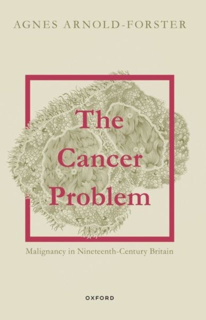 The Cancer Problem - Malignancy in Nineteenth-Century Britain