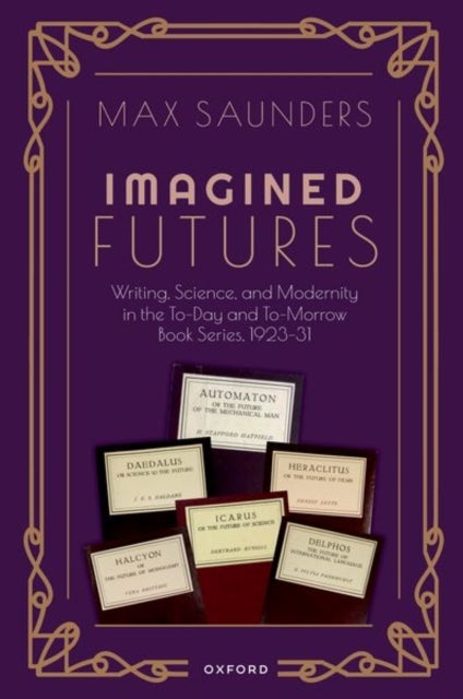 Imagined Futures - Writing, Science, and Modernity in the To-Day and To-Morrow Book Series, 1923-31