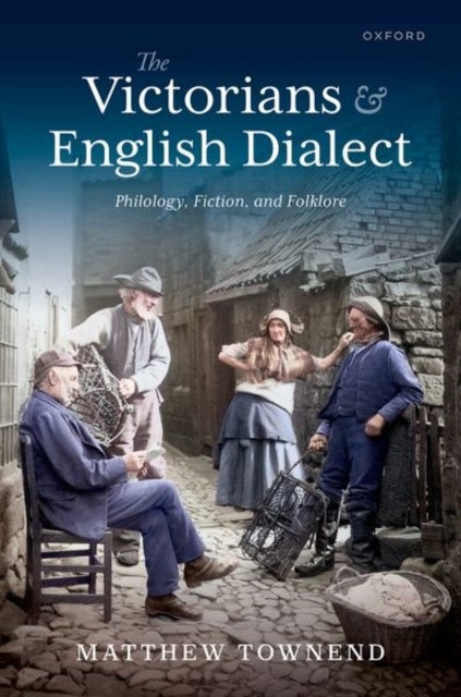 The Victorians and English Dialect - Philology, Fiction, and Folklore